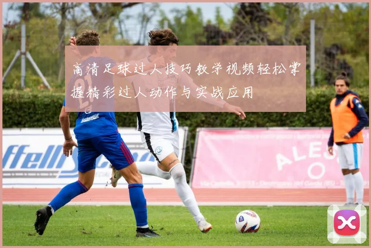 高清足球过人技巧教学视频轻松掌握精彩过人动作与实战应用