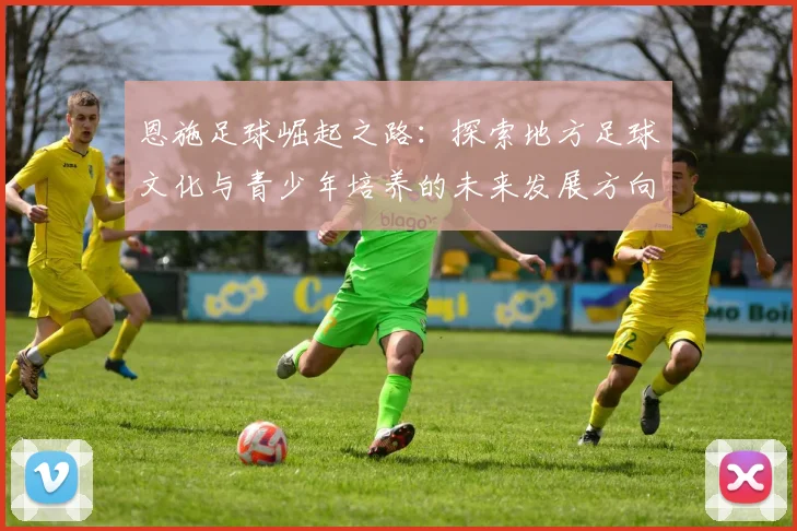 恩施足球崛起之路：探索地方足球文化与青少年培养的未来发展方向