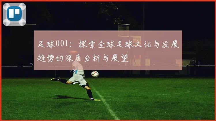 足球001：探索全球足球文化与发展趋势的深度分析与展望