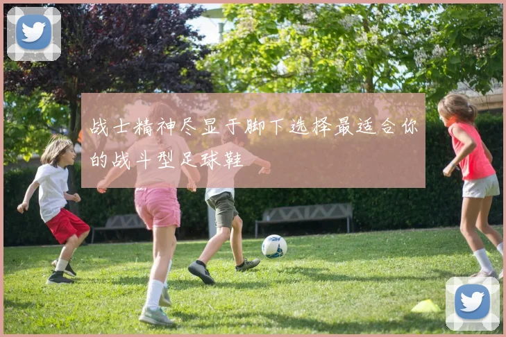 战士精神尽显于脚下选择最适合你的战斗型足球鞋