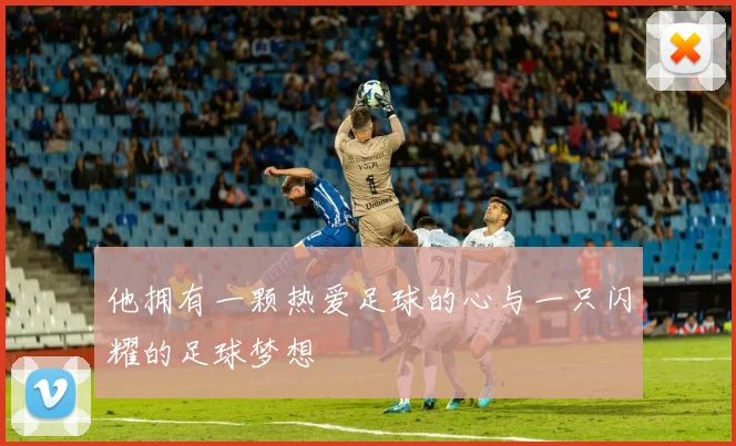 他拥有一颗热爱足球的心与一只闪耀的足球梦想