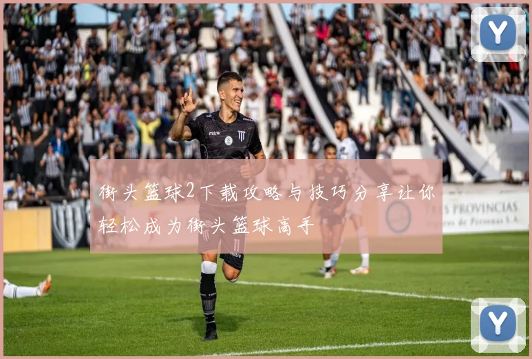 街头篮球2下载攻略与技巧分享让你轻松成为街头篮球高手