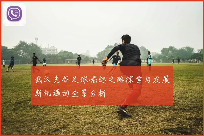 武汉光谷足球崛起之路探索与发展新机遇的全景分析